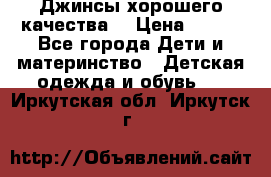 Джинсы хорошего качества. › Цена ­ 350 - Все города Дети и материнство » Детская одежда и обувь   . Иркутская обл.,Иркутск г.